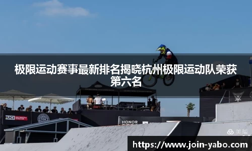 极限运动赛事最新排名揭晓杭州极限运动队荣获第六名