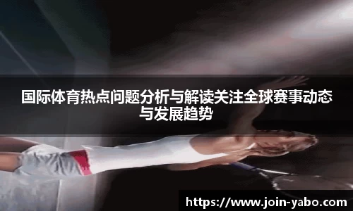 国际体育热点问题分析与解读关注全球赛事动态与发展趋势