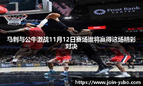 马刺与公牛激战11月12日赛场谁将赢得这场精彩对决